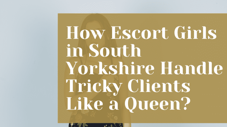 How Escort Girls in South Yorkshire Handle Tricky Clients Like a Queen