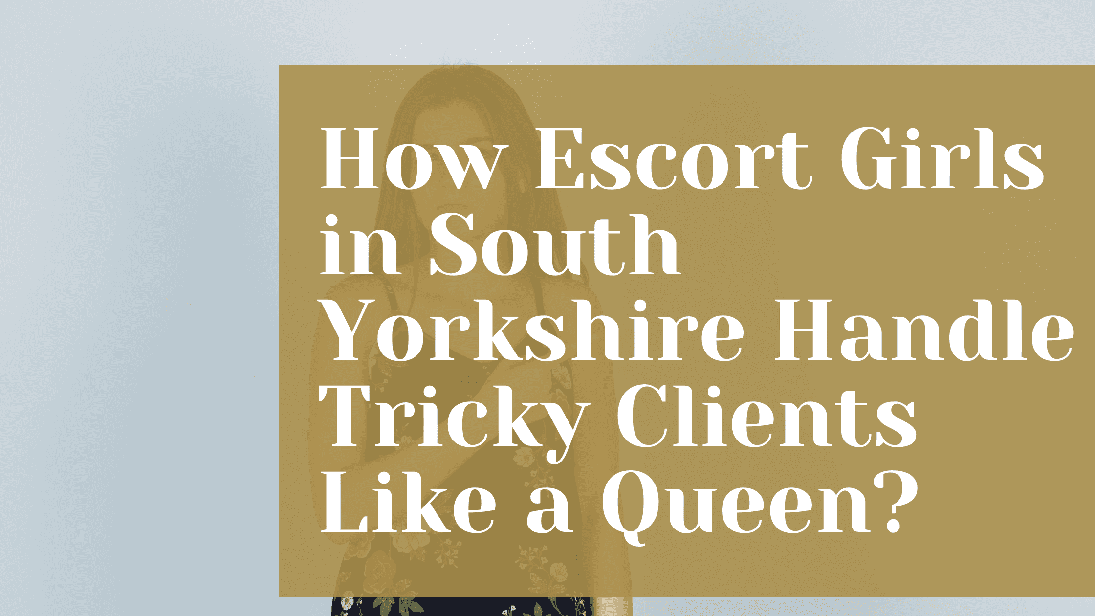 How Escort Girls in South Yorkshire Handle Tricky Clients Like a Queen