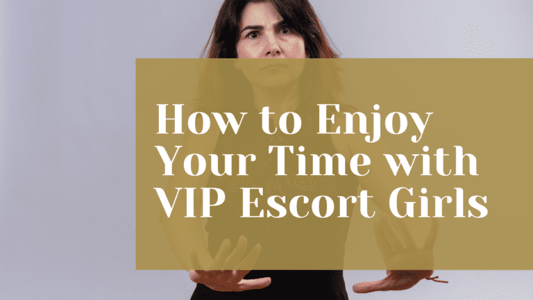 How to Enjoy Your Time with VIP Escort Girls