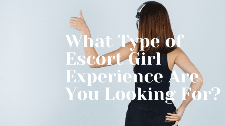 What Type of Escort Girl Experience Are You Looking For?