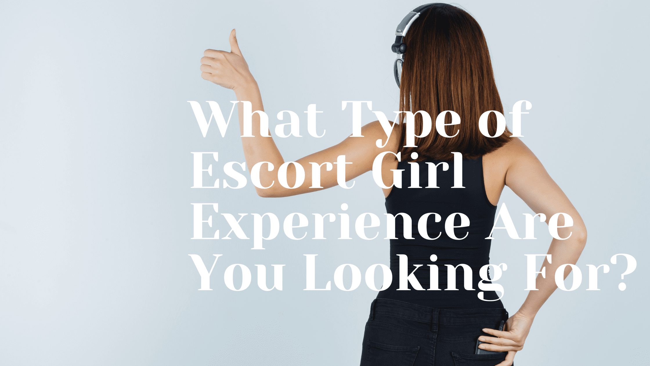 What Type of Escort Girl Experience Are You Looking For?