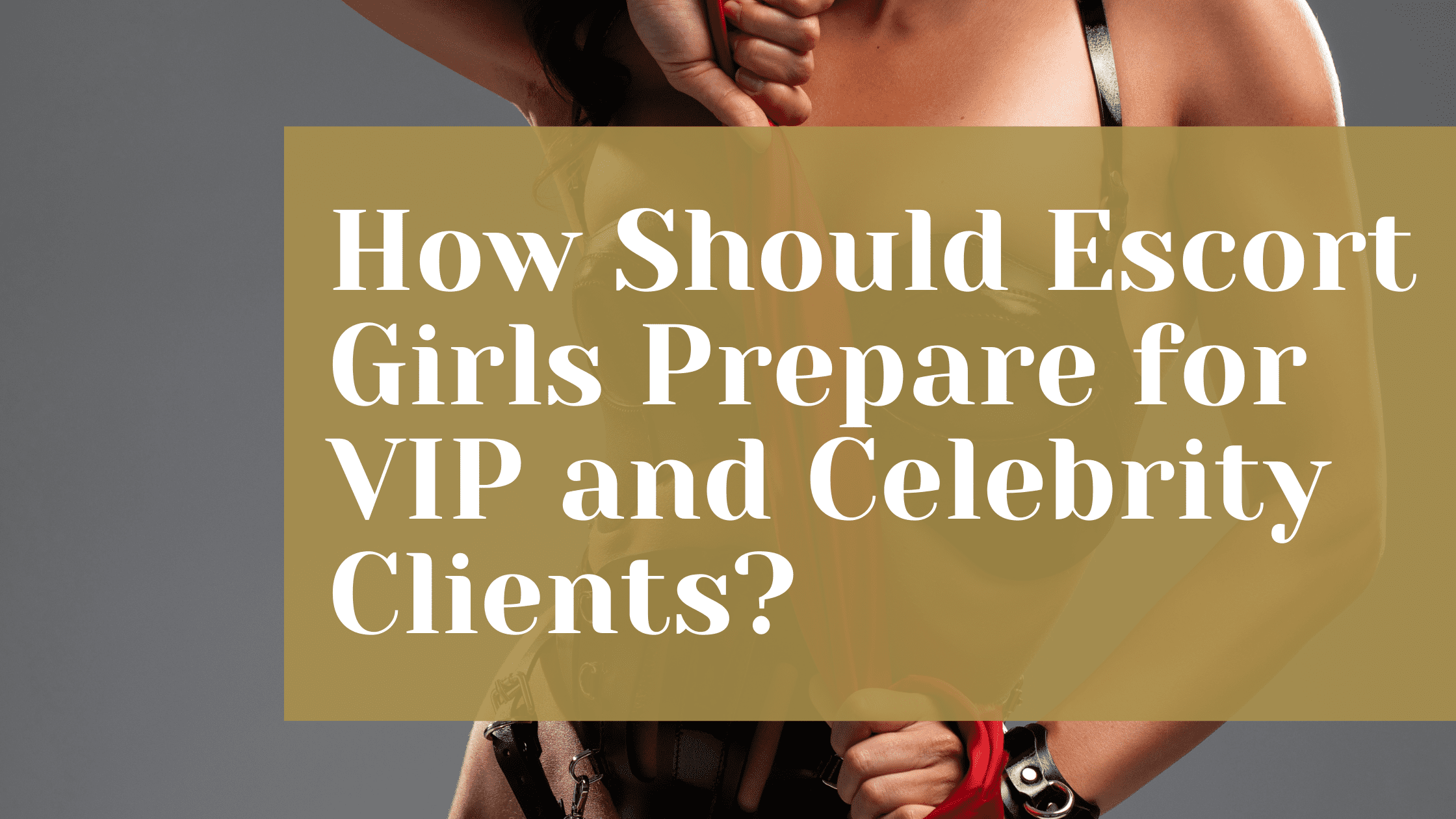 How Should Escort Girls Prepare for VIP and Celebrity Clients