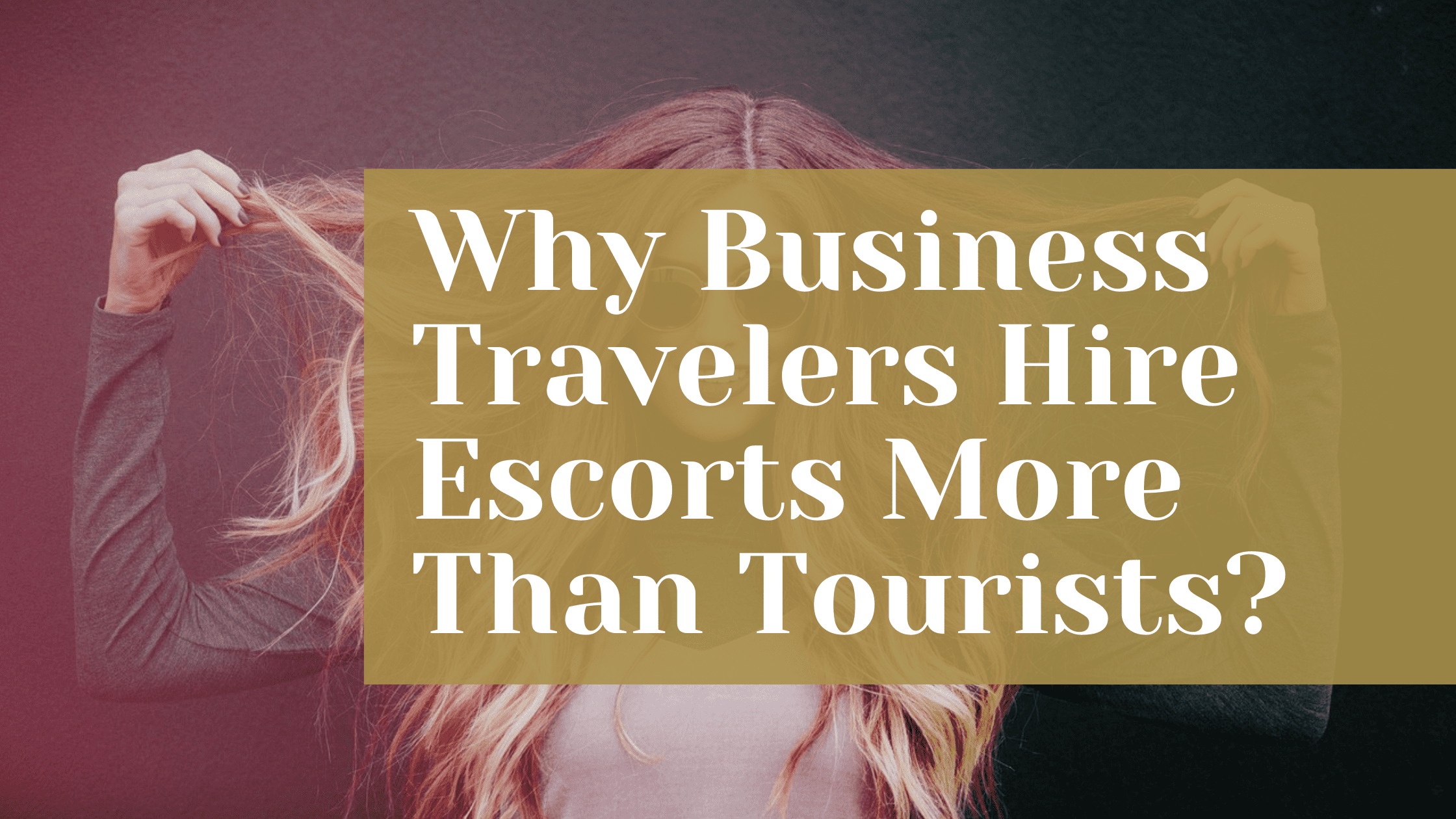 Why Business Travelers Hire Escorts More Than Tourists