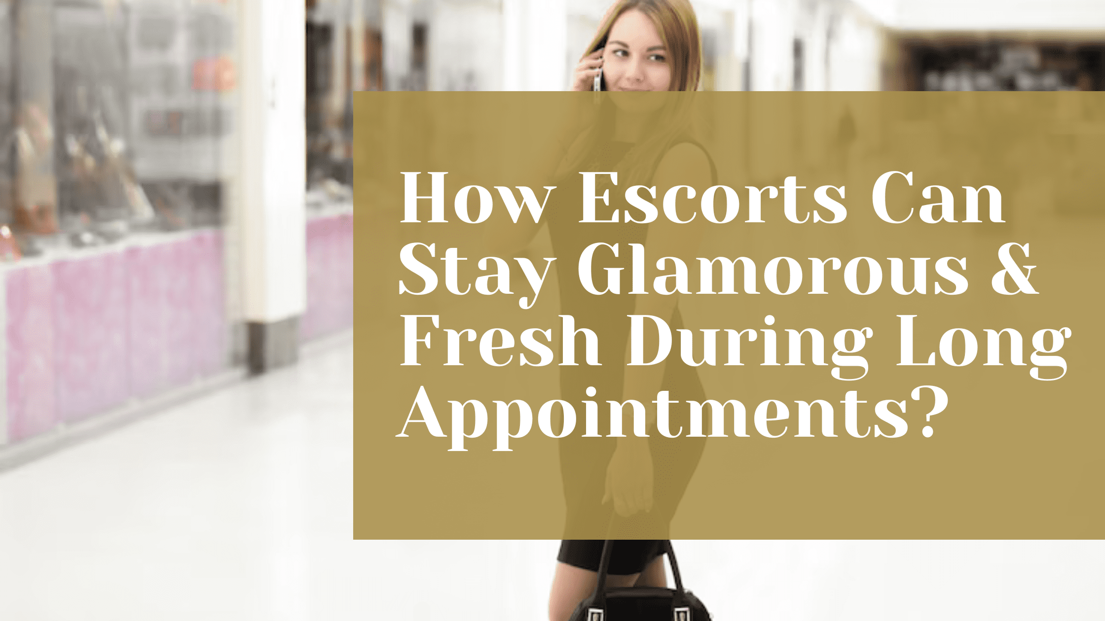How Escorts Can Stay Glamorous & Fresh During Long Appointments