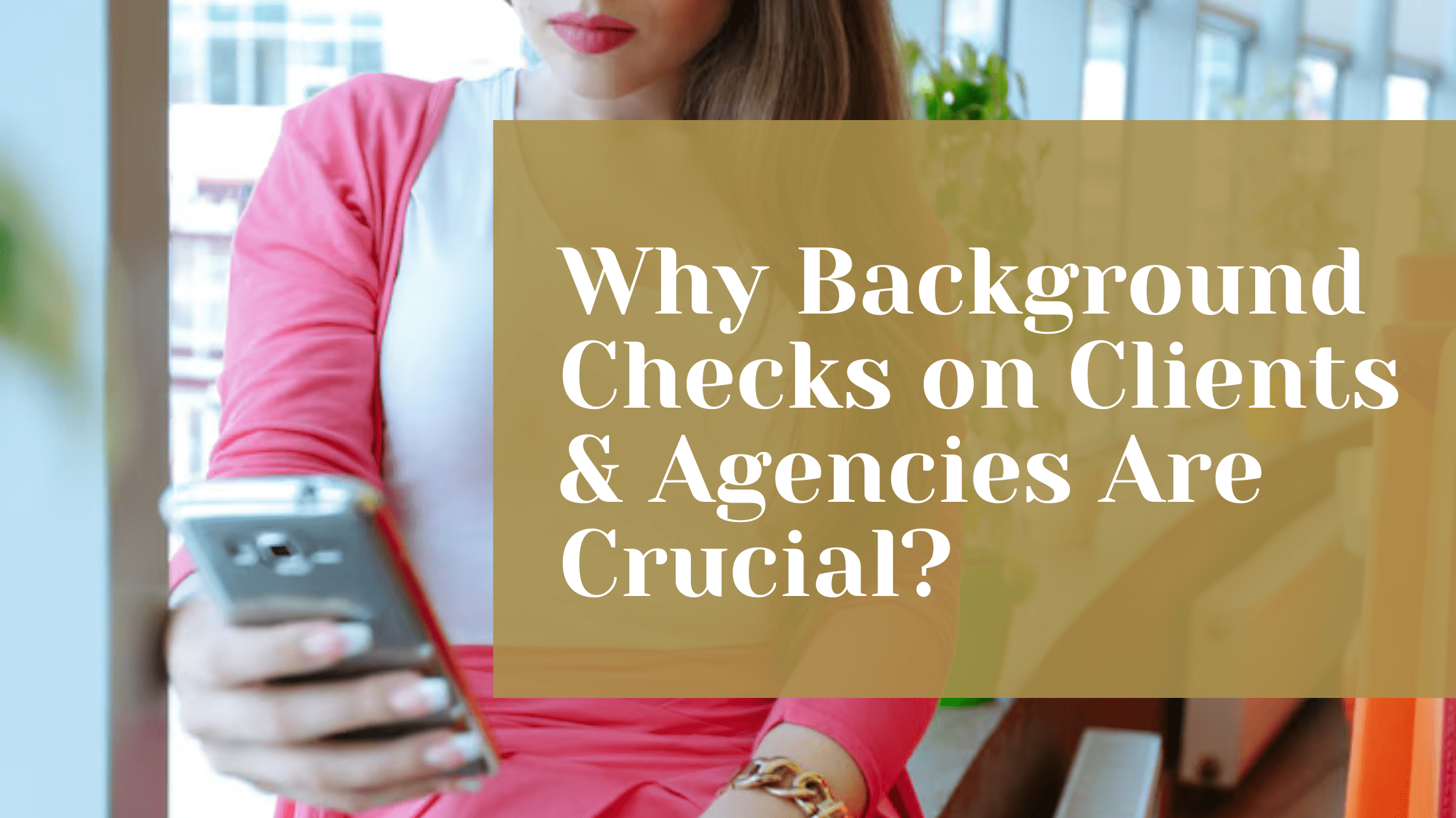 Why Background Checks on Clients & Agencies Are Crucial